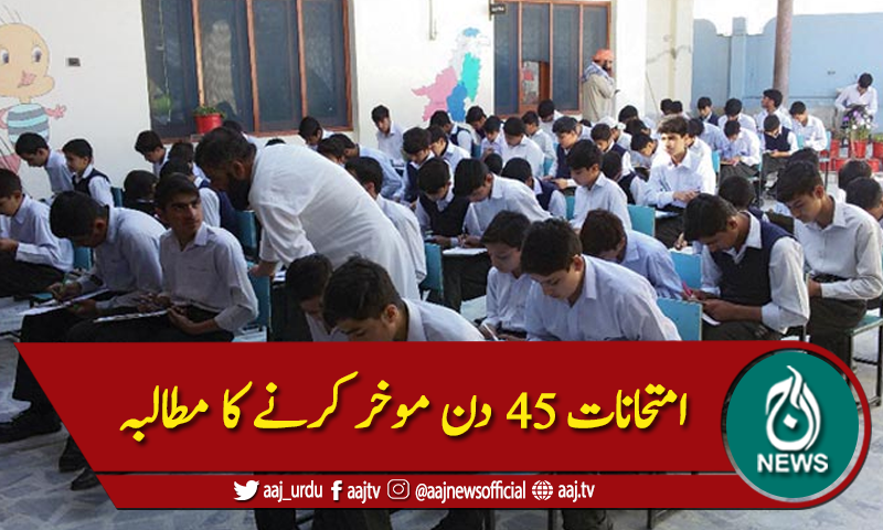 امتحانات 45 دن موخر کرنے کا مطالبہ