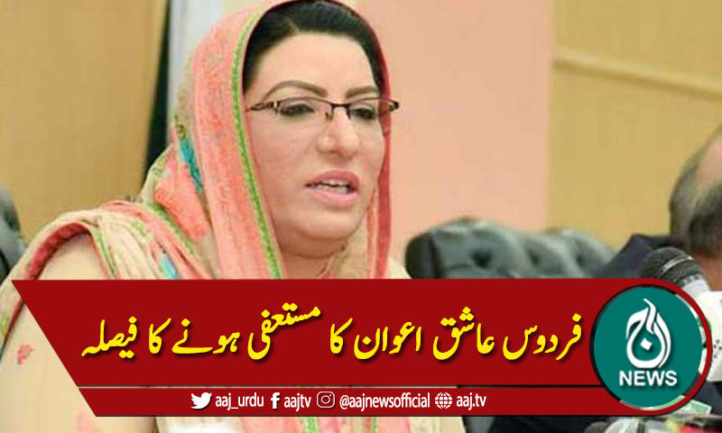 فردوس عاشق اعوان کا مستعفی ہونے کا فیصلہ