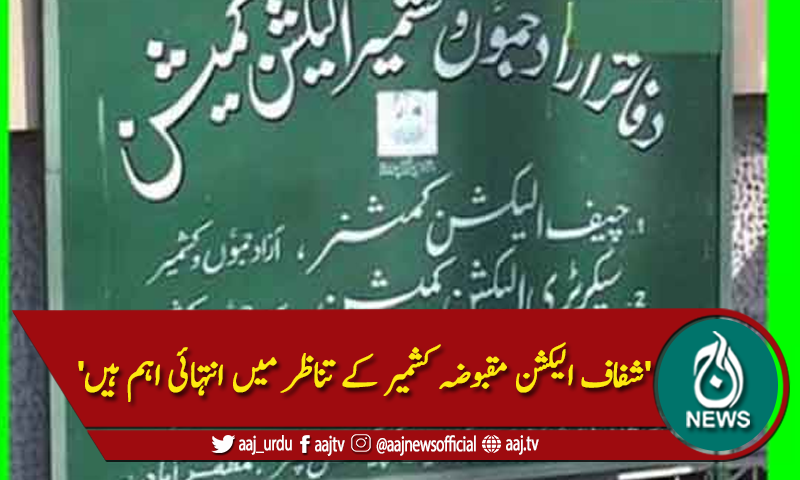 'شفاف الیکشن مقبوضہ کشمیر کے تناظر میں انتہائی اہم ہیں'