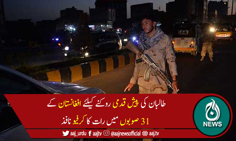 طالبان کی پیش قدمی، افغانستان کے 31صوبوں میں رات کا کرفیو نافذ