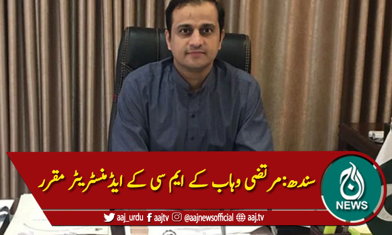سندھ:مرتضی وہاب کے ایم سی کے ایڈمنسٹریٹر مقرر
