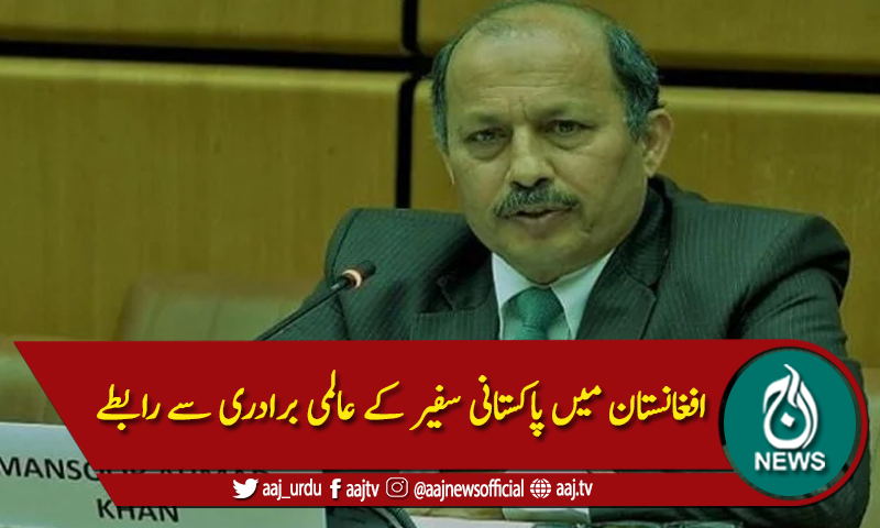 افغانستان میں پاکستانی سفیر کے عالمی برادری سے رابطے