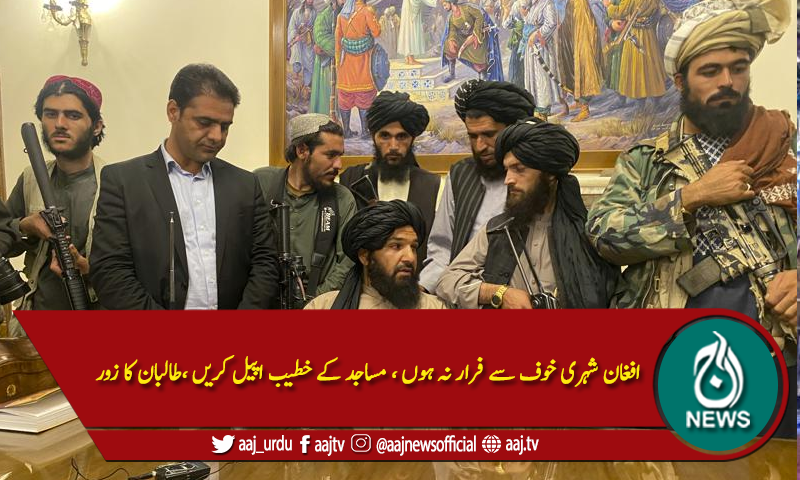 افغان شہری خوف سے فرار نہ ہوں ، مساجد کے خطیب اپیل کریں ،طالبان کا زور