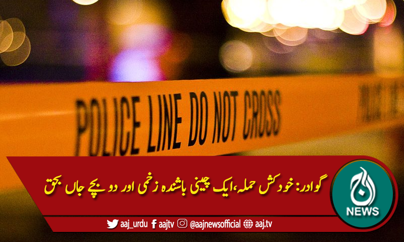 گوادر: خودکش حملہ،ایک چینی باشندہ زخمی اور دو بچے جاں بحق