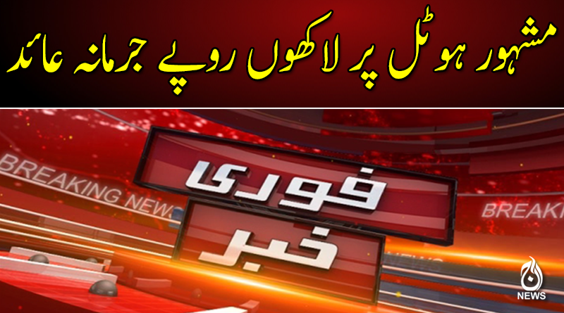 مشہور ہوٹل پر لاکھوں روپے جرمانہ عائد