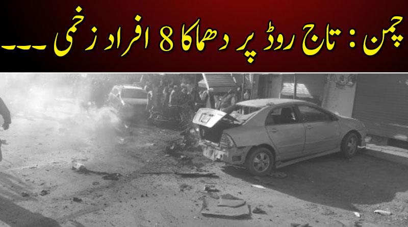 چمن : تاج روڈ پر دھماکا 8 افراد زخمی ۔۔۔