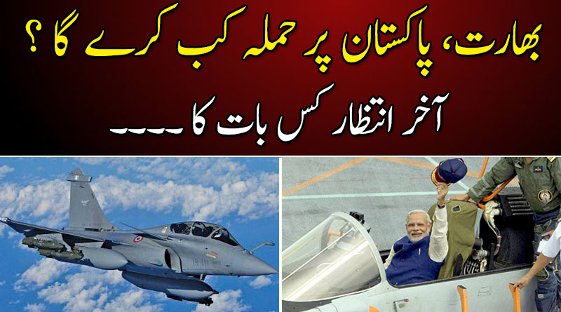 بھارت، پاکستان پر حملہ کب کرے گا ؟  آخر انتظار کس بات کا۔۔۔