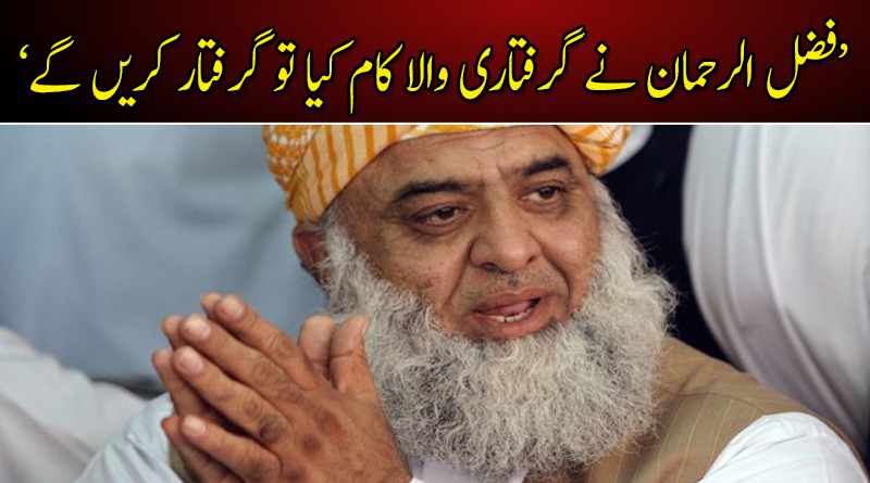 'فضل الرحمان نے گرفتاری والا کام کیا تو گرفتار کریں گے'