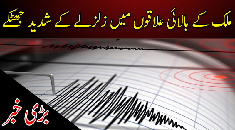 ملک کے بالائی علاقوں میں زلزلے کے شدید جھٹکے