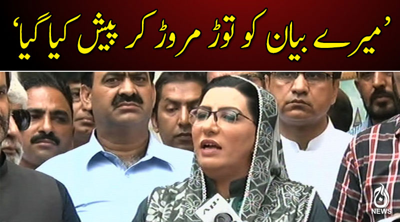 میرے بیان کو توڑ مروڑ کر پیش کیا گیا: فردوس عاشق اعوان