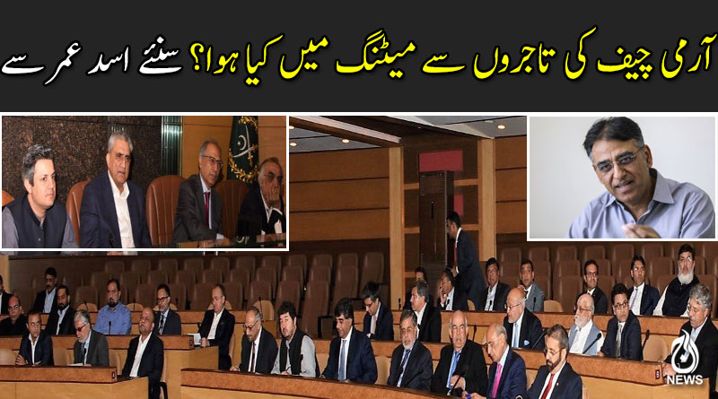 آرمی چیف کی تاجروں سے میٹنگ میں کیا ہوا؟ سنئے اسد عمر سے