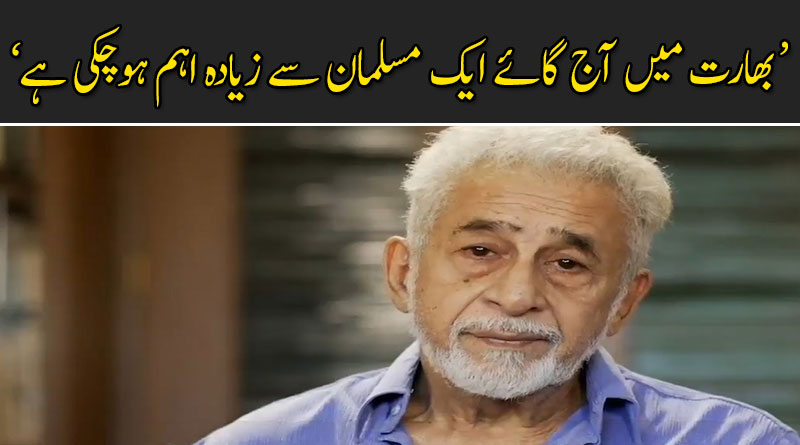 بھارت میں آج گائے ایک مسلمان سے زیادہ اہم ہوچکی ہے : نصیر الدین شاہ