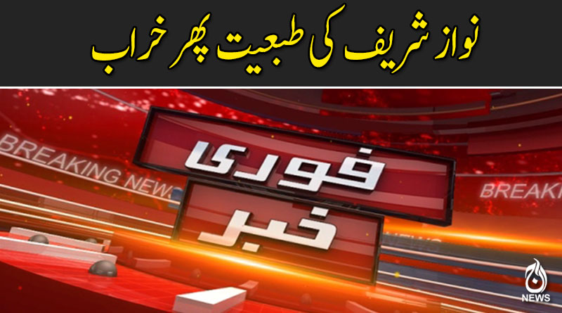 نواز شریف کی طبیعت پھر خراب