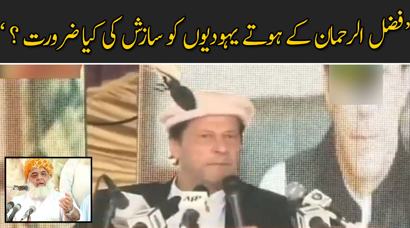 فضل الرحمان کے ہوتے یہودیوں کو سازش کی کیا ضرورت ؟ : وزیر اعظم عمران خان