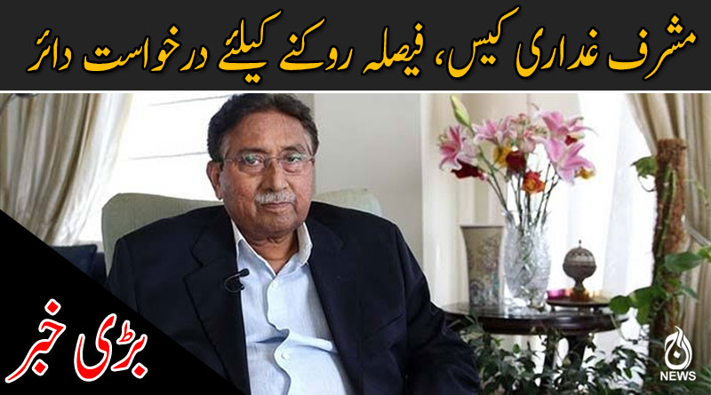 مشرف غداری کیس، فیصلہ روکنے کیلئے درخواست دائر