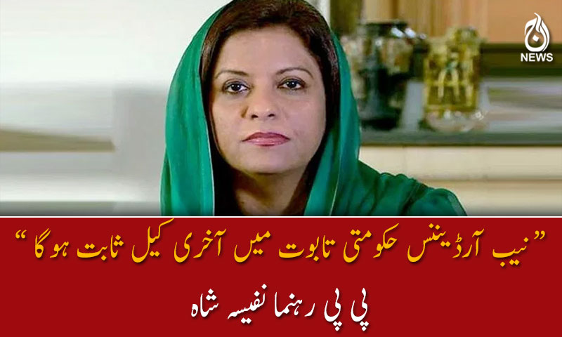 نیب آرڈیننس حکومتی تابوت میں آخری کیل ثابت ہوگا ۔۔۔ : نفیسہ شاہ
