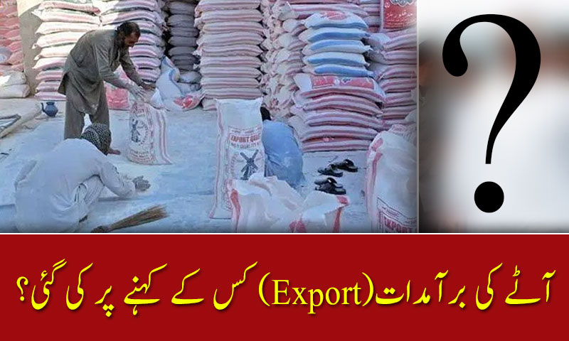 آٹے کی برآمدات کس کے کہنے پر کی گئی؟