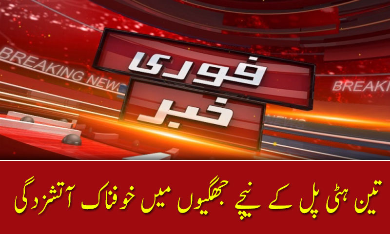 تین ہٹی پل کے نیچے جھگیوں میں خوفناک آتشزدگی