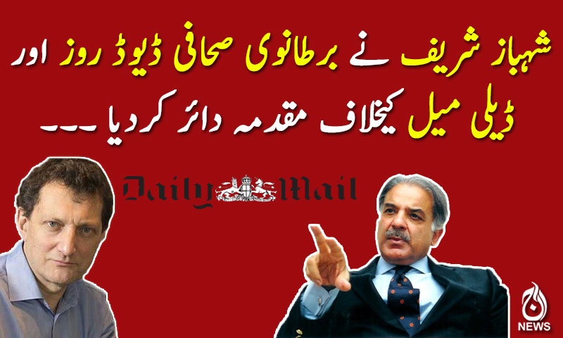 شہباز شریف نے برطانوی صحافی ڈیوڈ روز اور ڈیلی میل کیخلاف مقدمہ دائر کردیا