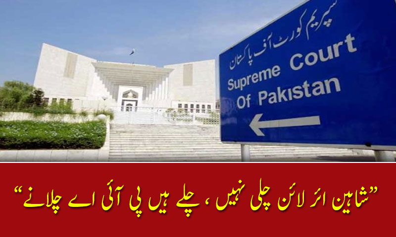 شاہین ائر لائن چلی نہیں ، چلے ہیں پی آئی اے چلانے، جسٹس سجاد علی شاہ