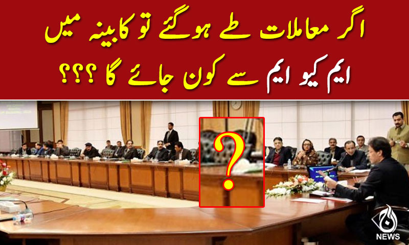 اگر معاملات طے ہوگئے تو کابینہ میں ایم کیو ایم سے کون جائے گا ؟