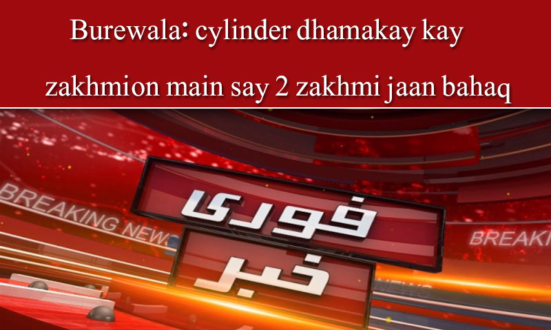 Burewala: cylinder dhamakay kay zakhmion main say 2 zakhmi jaabahaq