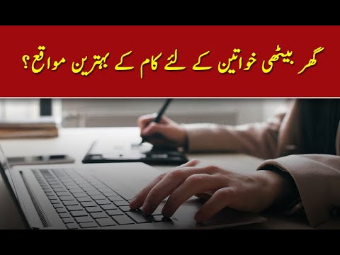 گھر بیٹھی خواتین کے لئے کام کے بہترین مواقع؟