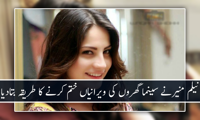 نیلم منیرنے سینما گھروں کی ویرانیاں ختم کرنے کا طریقہ بتادیا