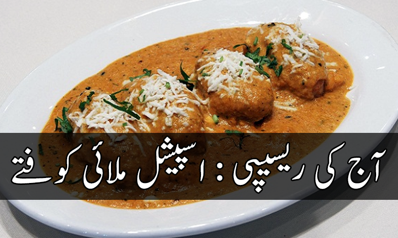 آج کی ریسیپی : اسپیشل ملائی کوفتہ